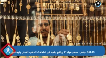361.25 درهم.. سعر عيار 21 يرتفع بقوة في تداولات الذهب الأولى بأبوظبي